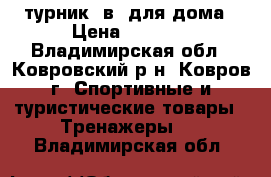 турник 3в1 для дома › Цена ­ 2 500 - Владимирская обл., Ковровский р-н, Ковров г. Спортивные и туристические товары » Тренажеры   . Владимирская обл.